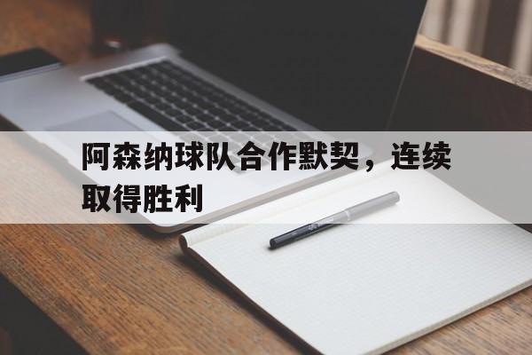 包含阿森纳球队合作默契，连续取得胜利的词条