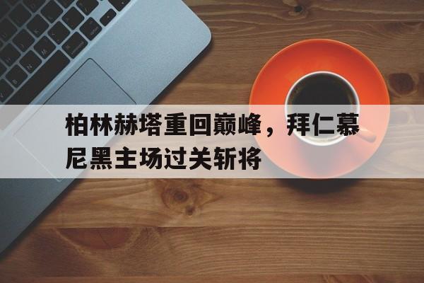 包含柏林赫塔重回巅峰，拜仁慕尼黑主场过关斩将的词条